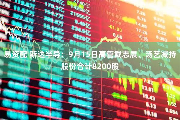 易资配 斯达半导：9月15日高管戴志展、汤艺减持股份合计8200股