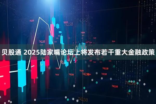 贝股通 2025陆家嘴论坛上将发布若干重大金融政策