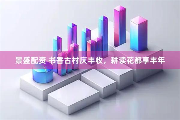 景盛配资 书香古村庆丰收，耕读花都享丰年