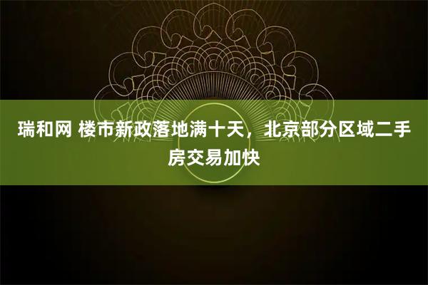 瑞和网 楼市新政落地满十天,北京部分区域二手房交易加快