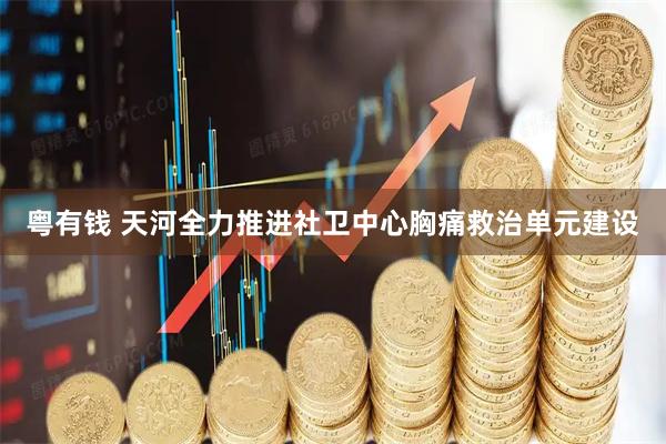 粤有钱 天河全力推进社卫中心胸痛救治单元建设